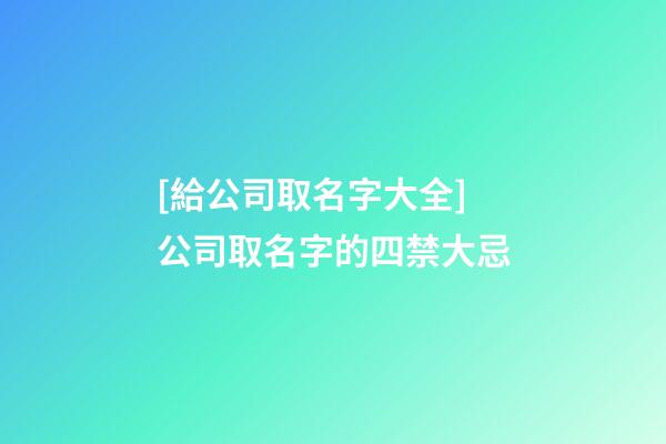 [給公司取名字大全]公司取名字的四禁大忌